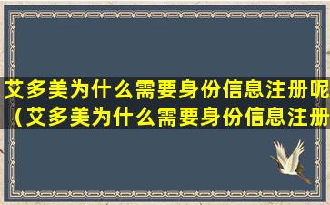 艾多美为什么需要身份信息注册呢（艾多美为什么需要身份信息注册呢怎么回事）