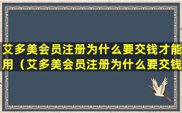 艾多美会员注册为什么要交钱才能用（艾多美会员注册为什么要交钱才能用微信）