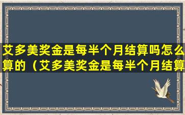 艾多美奖金是每半个月结算吗怎么算的（艾多美奖金是每半个月结算吗怎么算的啊）