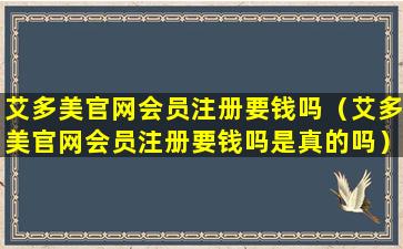 艾多美官网会员注册要钱吗（艾多美官网会员注册要钱吗是真的吗）