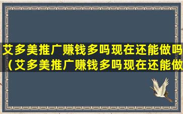 艾多美推广赚钱多吗现在还能做吗（艾多美推广赚钱多吗现在还能做吗是真的吗）