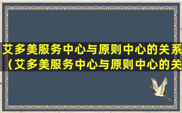 艾多美服务中心与原则中心的关系（艾多美服务中心与原则中心的关系是什么）