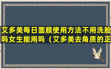 艾多美每日面膜使用方法不用洗脸吗女生能用吗（艾多美去角质的正确使用方法）