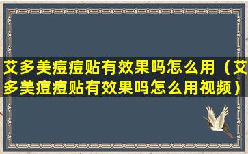 艾多美痘痘贴有效果吗怎么用（艾多美痘痘贴有效果吗怎么用视频）