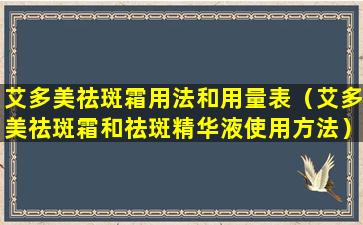 艾多美祛斑霜用法和用量表（艾多美祛斑霜和祛斑精华液使用方法）