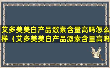 艾多美美白产品激素含量高吗怎么样（艾多美美白产品激素含量高吗怎么样啊）