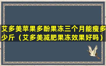 艾多美苹果多酚果冻三个月能瘦多少斤（艾多美减肥果冻效果好吗）