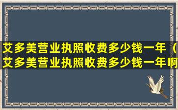 艾多美营业执照收费多少钱一年（艾多美营业执照收费多少钱一年啊）