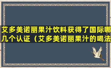 艾多美诺丽果汁饮料获得了国际哪几个认证（艾多美诺丽果汁的喝法及功效）