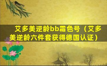 艾多美逆龄bb霜色号（艾多美逆龄六件套获得德国认证）