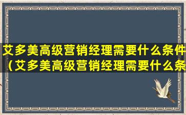 艾多美高级营销经理需要什么条件（艾多美高级营销经理需要什么条件才能进）