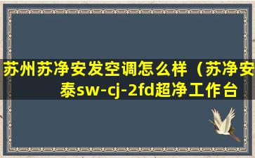 苏州苏净安发空调怎么样（苏净安泰sw-cj-2fd超净工作台）