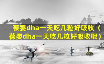 葆婴dha一天吃几粒好吸收（葆婴dha一天吃几粒好吸收呢）