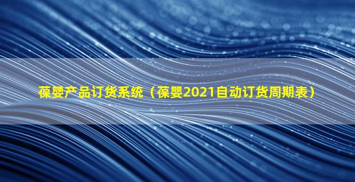 葆婴产品订货系统（葆婴2021自动订货周期表）