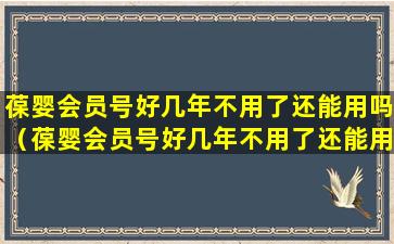 葆婴会员号好几年不用了还能用吗（葆婴会员号好几年不用了还能用吗安全吗）