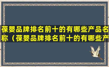 葆婴品牌排名前十的有哪些产品名称（葆婴品牌排名前十的有哪些产品名称和价格）