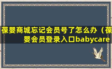 葆婴商城忘记会员号了怎么办（葆婴会员登录入口babycare）