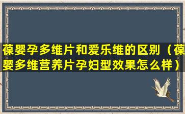 葆婴孕多维片和爱乐维的区别（葆婴多维营养片孕妇型效果怎么样）