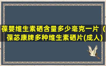 葆婴维生素硒含量多少毫克一片（葆苾康牌多种维生素硒片(成人)）