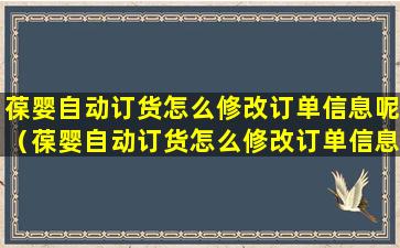 葆婴自动订货怎么修改订单信息呢（葆婴自动订货怎么修改订单信息呢苹果手机）