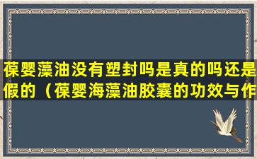 葆婴藻油没有塑封吗是真的吗还是假的（葆婴海藻油胶囊的功效与作用）