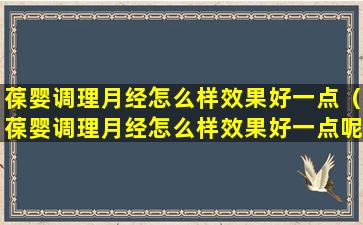 葆婴调理月经怎么样效果好一点（葆婴调理月经怎么样效果好一点呢）