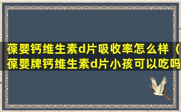 葆婴钙维生素d片吸收率怎么样（葆婴牌钙维生素d片小孩可以吃吗）