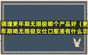 调理更年期无限极哪个产品好（更年期喝无限极女仕口服液有什么功效作用）