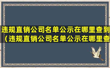 违规直销公司名单公示在哪里查到（违规直销公司名单公示在哪里查到信息）