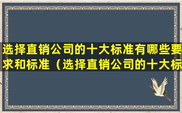 选择直销公司的十大标准有哪些要求和标准（选择直销公司的十大标准有哪些要求和标准是什么）