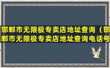 邯郸市无限极专卖店地址查询（邯郸市无限极专卖店地址查询电话号码）