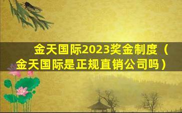 金天国际2023奖金制度（金天国际是正规直销公司吗）