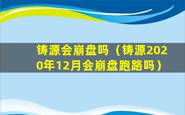 铸源会崩盘吗（铸源2020年12月会崩盘跑路吗）