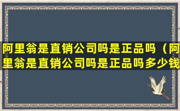 阿里翁是直销公司吗是正品吗（阿里翁是直销公司吗是正品吗多少钱）