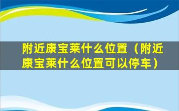 附近康宝莱什么位置（附近康宝莱什么位置可以停车）