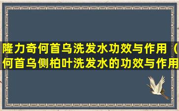 隆力奇何首乌洗发水功效与作用（何首乌侧柏叶洗发水的功效与作用）