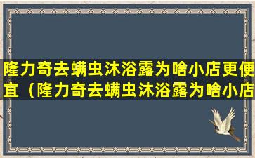 隆力奇去螨虫沐浴露为啥小店更便宜（隆力奇去螨虫沐浴露为啥小店更便宜呢）