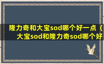 隆力奇和大宝sod哪个好一点（大宝sod和隆力奇sod哪个好）