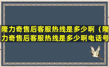 隆力奇售后客服热线是多少啊（隆力奇售后客服热线是多少啊电话号码）