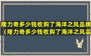 隆力奇多少钱收购了海洋之风品牌（隆力奇多少钱收购了海洋之风品牌产品）