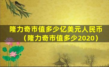 隆力奇市值多少亿美元人民币（隆力奇市值多少2020）