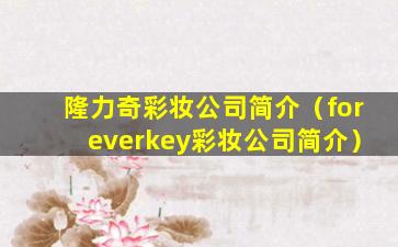 隆力奇彩妆公司简介（foreverkey彩妆公司简介）