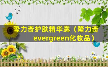 隆力奇护肤精华露（隆力奇evergreen化妆品）