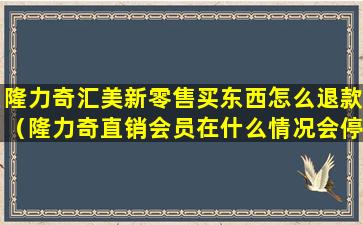 隆力奇汇美新零售买东西怎么退款（隆力奇直销会员在什么情况会停）