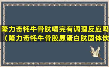 隆力奇牦牛骨肽喝完有调理反应吗（隆力奇牦牛骨胶原蛋白肽固体饮料有什么作用）