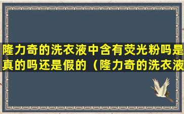 隆力奇的洗衣液中含有荧光粉吗是真的吗还是假的（隆力奇的洗衣液中含有荧光粉吗）