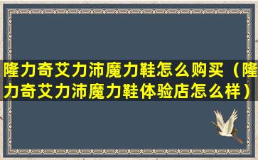 隆力奇艾力沛魔力鞋怎么购买（隆力奇艾力沛魔力鞋体验店怎么样）