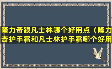 隆力奇跟凡士林哪个好用点（隆力奇护手霜和凡士林护手霜哪个好用）