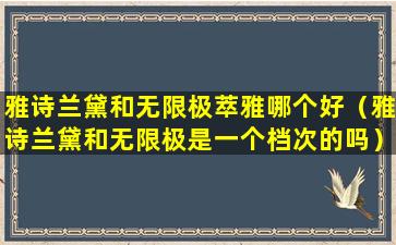 雅诗兰黛和无限极萃雅哪个好（雅诗兰黛和无限极是一个档次的吗）