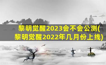 黎明觉醒2023会不会公测(黎明觉醒2022年几月份上线)